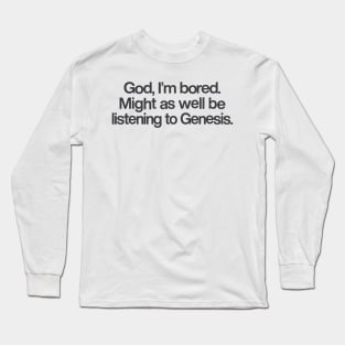 God I'm Bored ... Might As Well Be Listening To Genesis Long Sleeve T-Shirt